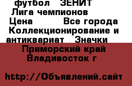 1.1) футбол : ЗЕНИТ 08-09 Лига чемпионов  № 13 › Цена ­ 590 - Все города Коллекционирование и антиквариат » Значки   . Приморский край,Владивосток г.